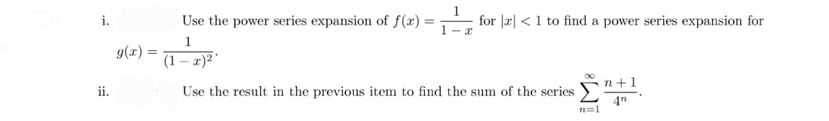 i.
ii.
g(x)
=
Use the power series expansion of f(x) =
1
for x < 1 to find a power series expansion for
1-x
1
(1
x)2.
∞
Use the result in the previous item to find the sum of the series
n+1
4n
n=1