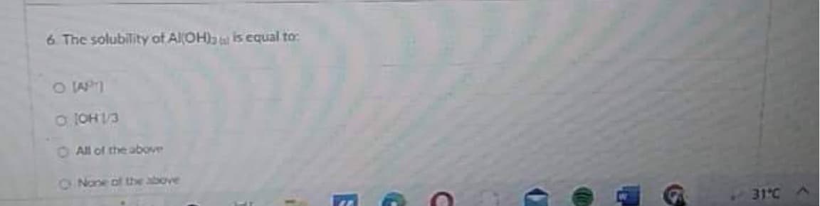 6. The solubility of Al(OH) is equal to:
O [APH]
O 10H1/3
All of the above
O None of the above
E
(-
31℃