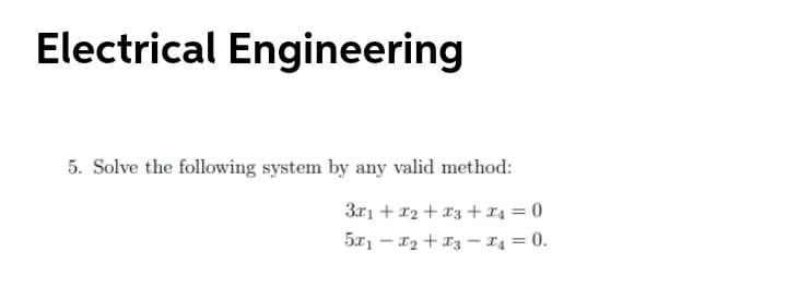 Electrical Engineering
5. Solve the following system by any valid method:
3r1 + 12 + x3 + x4 = 0
5x1 - 12 + 13 – 14 = 0.
