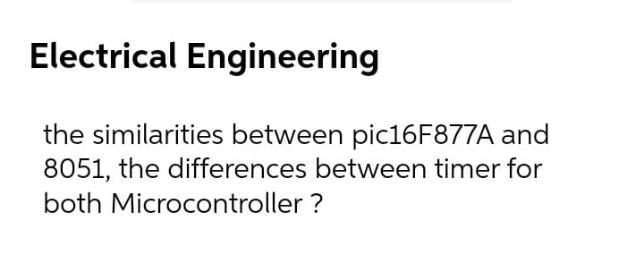 Electrical Engineering
the similarities between pic16F877A and
8051, the differences between timer for
both Microcontroller ?
