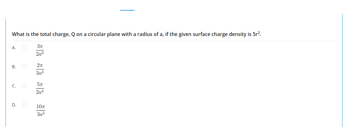 What is the total charge, Q on a circular plane with a radius of a, if the given surface charge density is 5r?.
37
A.
2a3
27
В.
3a4
C.
2a4
D. O
10T
3a3
