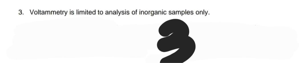 3. Voltammetry is limited to analysis of inorganic samples only.
3
