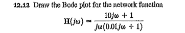 12.12 Draw the Bode plot for the network functlon
10jw + 1
ju(0.01jw + 1)
H(jw)
