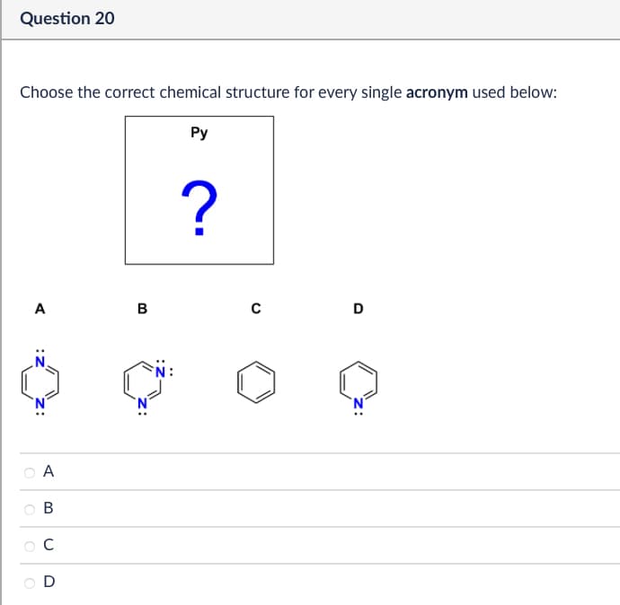 Question 20
Choose the correct chemical structure for every single acronym used below:
Py
?
A
B
с
D
A
B
C
D