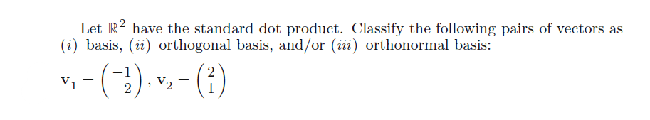 Let R2 have the standard dot product. Classify the following pairs of vectors as
(i) basis, (ii) orthogonal basis, and/or (iii) orthonormal basis:
V1
= (-2), √₂ = (²)
V2