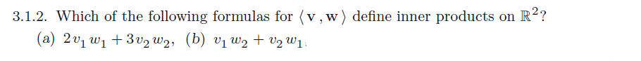 3.1.2. Which of the following formulas for (v, w) define inner products on R²?
(a) 2v₁ w₁ +3v₂ w₂, (b) v₁ W₂ + v₂ W₁;