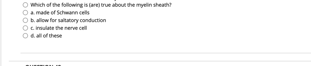 Which of the following is (are) true about the myelin sheath?
a. made of Schwann cells
b. allow for saltatory conduction
c. insulate the nerve cell
d. all of these
