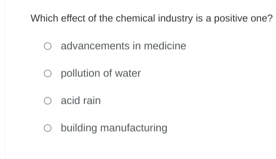 Which effect of the chemical industry is a positive one?
O advancements in medicine.
O pollution of water
O acid rain
O building manufacturing