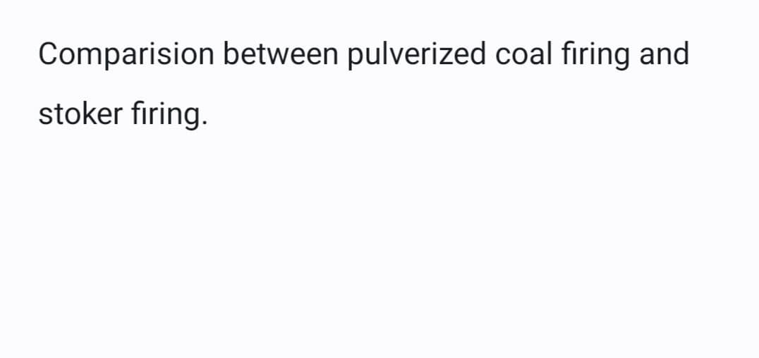 Comparision between pulverized coal firing and
stoker firing.