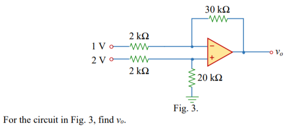 30 kΩ
2 ΚΩ
ww-
1 V o
2 V -
ww-
2 ΚΩ
20 k2
Fig. 3.
For the circuit in Fig. 3, find vo.
