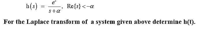 eº
3
s+α
h(s)
For the Laplace transform of a system given above determine h(t).
=
Re{s} <-a
