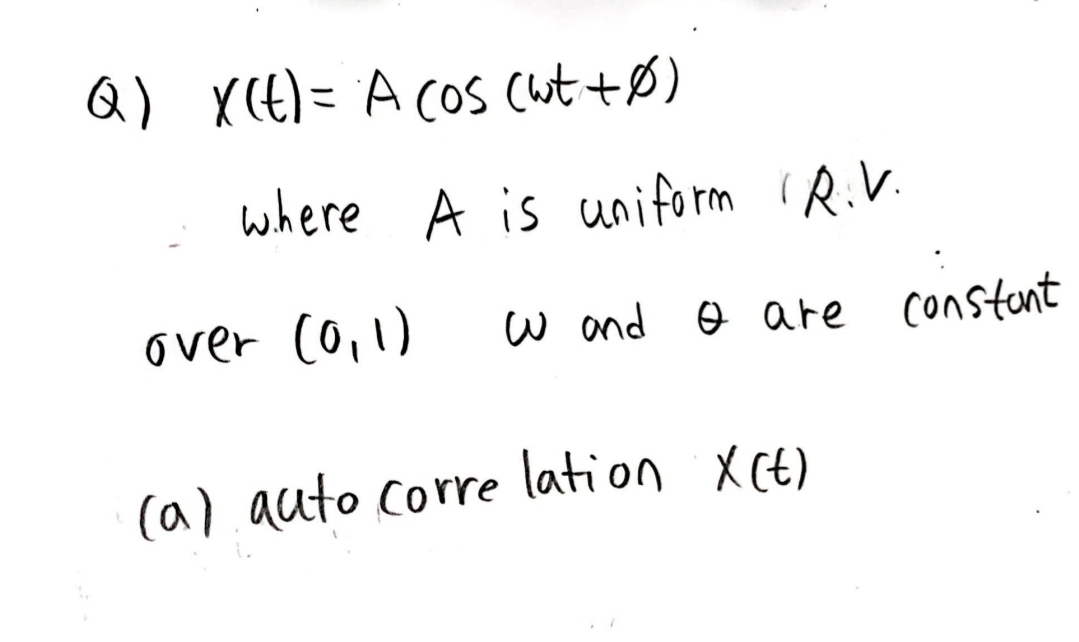 Q) X(t) = A (os (wt + Ø)
where A is uniform IR.V.
over (0,1)
W and I are constant
(a) auto correlation X(t)