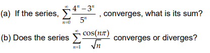 4" - 3"
(a) If the series, E
5"
converges, what is its sum?
n=0
cos(n7)
(b) Does the series
converges or diverges?
n=1
