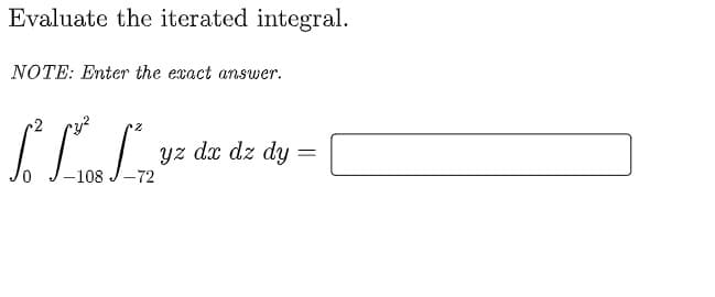 Evaluate the iterated integral.
NOTE: Enter the exact answer.
2
yz dx dz dy
-108
-72
