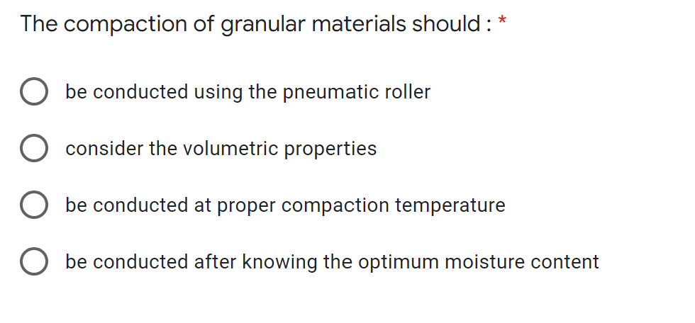 *
The compaction of granular materials should :
be conducted using the pneumatic roller
consider the volumetric properties
be conducted at proper compaction temperature
be conducted after knowing the optimum moisture content