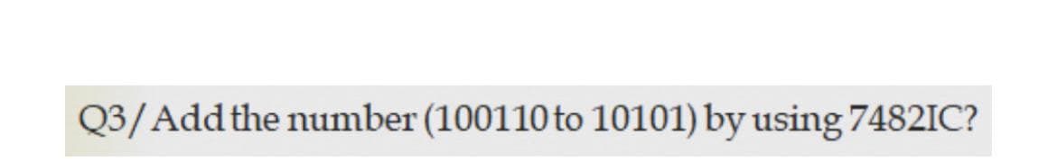 Q3/Add the number (100110to 10101) by using 7482IC?
