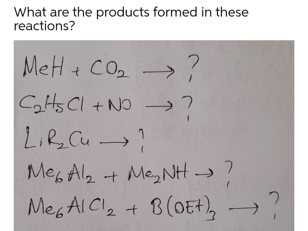 What are the products formed in these
reactions?
MeH + CO2
Cots Cl + NO
Lif, Cu)
->
Mes Al, + Meg NH ?
MEGAIC2 + B(OE+),
