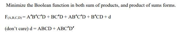 Minimize the Boolean function in both sum of products, and product of sums forms.
F(A.B.C.D) = A'B'C'D + BC'D + AB'C'D + B'CD + d
(don't care) d= ABCD + ABC'D'
