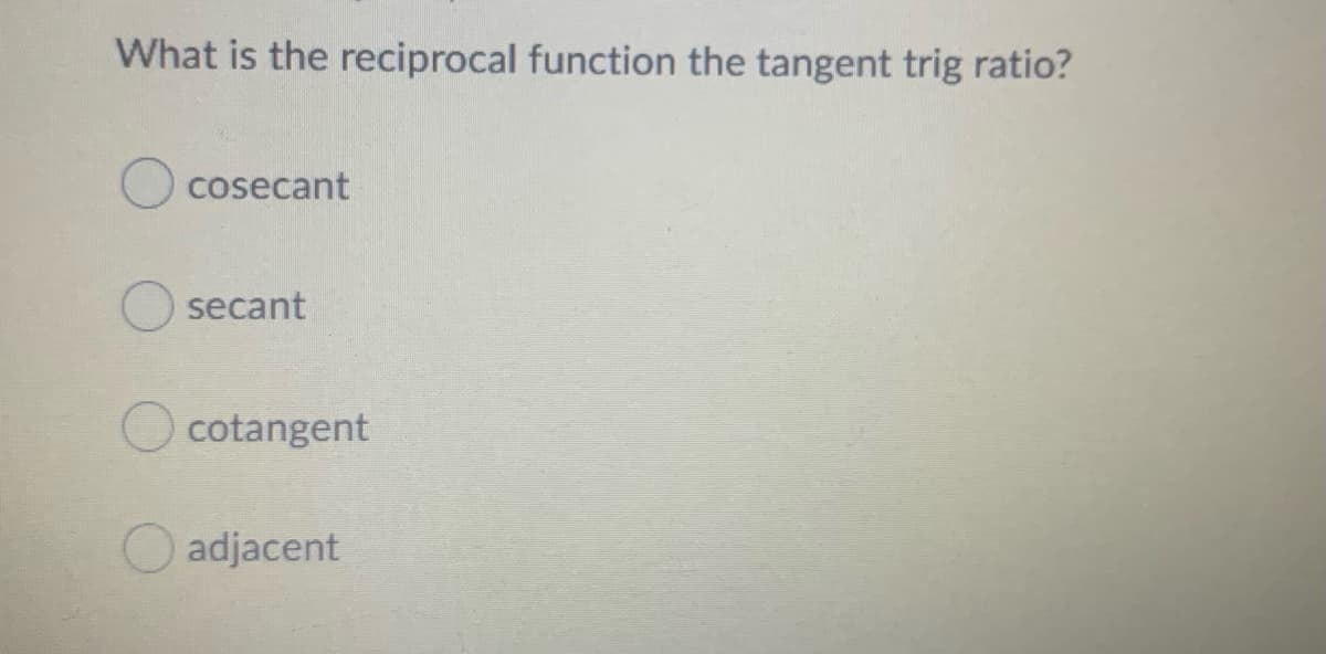 What is the reciprocal function the tangent trig ratio?
cosecant
secant
Ocotangent
adjacent
