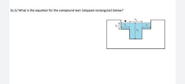 Ex.5/ What is the equation for the compound weir (stepped rectangular) below?
