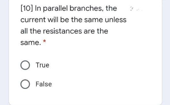 [10] In parallel branches, the
current will be the same unless
all the resistances are the
same.
O True
O False
