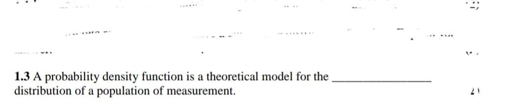 1.3 A probability density function is a theoretical model for the
distribution of a population of measurement.
