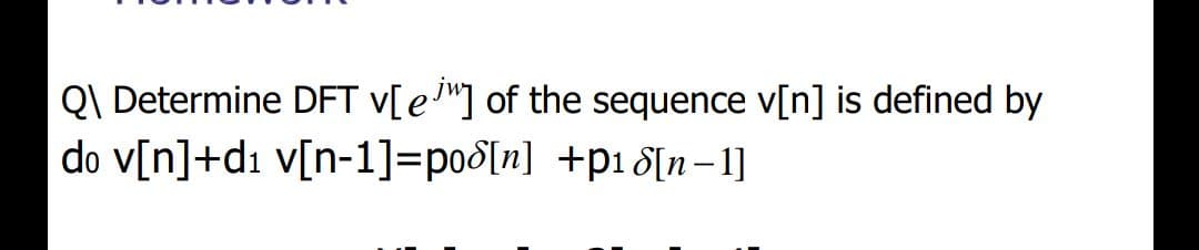 Q\ Determine DFT v[e"] of the sequence v[n] is defined by
do V[n]+d1 v[n-1]=po8[n] +p18[n– 1]
