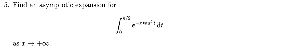 5. Find an asymptotic expansion for
as x
+∞.
Cπ/2
e
-x tan² t
dt