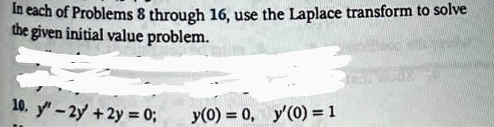 In each of Problems 8 through 16, use the Laplace transform to solve
the given initial value problem.
Mike Ha
10. y" - 2y + 2y = 0;
y(0) = 0, y'(0) = 1
PUSE