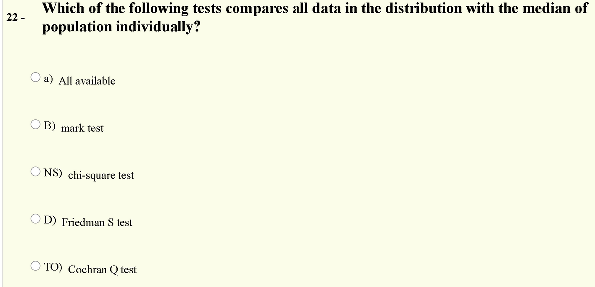 Which of the following tests compares all data in the distribution with the median of
population individually?
22 -
O a) All available
O B) mark test
O NS) chi-square test
O D) Friedman S test
O TO) Cochran Q test
