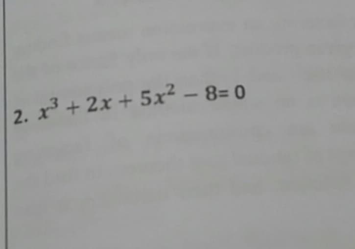 2. x3 + 2x + 5x² – 8= 0
