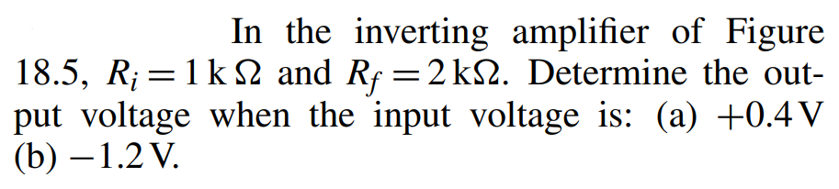 In the inverting amplifier of Figure
18.5, R; = 1k and Rƒ = 2 kN. Determine the out-
put voltage when the input voltage is: (a) +0.4 V
(b)-1.2 V.