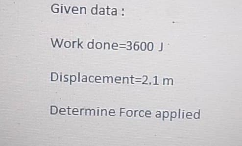 Given data :
Work done=3600 J
Displacement=2.1 m
Determine Force applied
