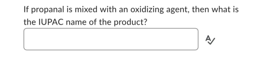 If propanal is mixed with an oxidizing agent, then what is
the IUPAC name of the product?
A