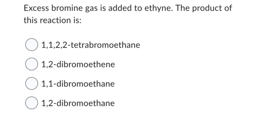 Excess bromine gas is added to ethyne. The product of
this reaction is:
1,1,2,2-tetrabromoethane
O 1,2-dibromoethene
1,1-dibromoethane
O 1,2-dibromoethane
