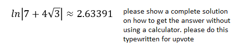 In 7 + 4√3 2.63391
please show a complete solution
on how to get the answer without
using a calculator. please do this
typewritten for upvote