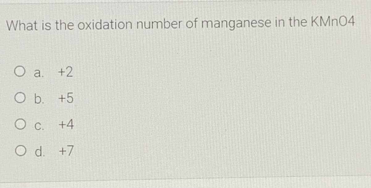 What is the oxidation number of manganese in the KMN04
O a.
+2
O b. +5
O c. +4
O d. +7
