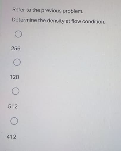 Refer to the previous problem.
Determine the density at flow condition.
256
128
512
412
