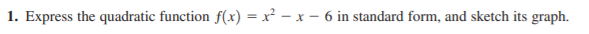 1. Express the quadratic function f(x) = x² – x – 6 in standard form, and sketch its graph.
