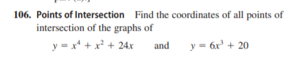 106. Points of Intersection Find the coordinates of all points of
intersection of the graphs of
y = x* + x² + 24x
and
y = 6x' + 20

