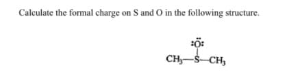 Calculate the formal charge on S and O in the following structure.
:ö:
CH-S-CH,
