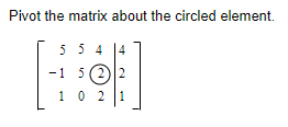 Pivot the matrix about the circled element.
554 14
[HD]
-1 5 (2) 2
1021