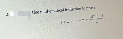 2.
Use mathematical induction to prove
1+2+-+n=
n(n+1)
2