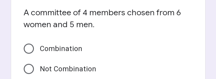 A committee of 4 members chosen from 6
women and 5 men.
Combination
O Not Combination
