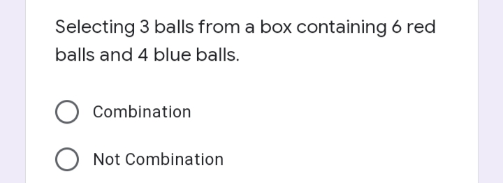 Selecting 3 balls from a box containing 6 red
balls and 4 blue balls.
Combination
Not Combination
