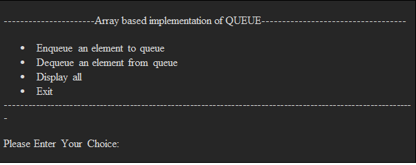 --Array based implementation of QUEUE---
Enqueue an element to queue
• Dequeue an element from queue
• Display all
• Exit
Please Enter Your Choice:
