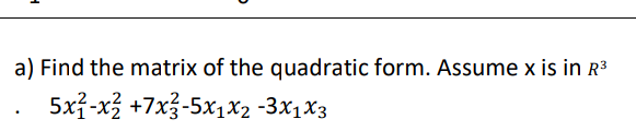 a) Find the matrix of the quadratic form. Assume x is in R3
5xỉ-x} +7x3-5x1X2 -3x1X3
