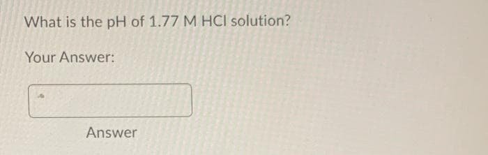 What is the pH of 1.77 M HCI solution?
Your Answer:
Answer
