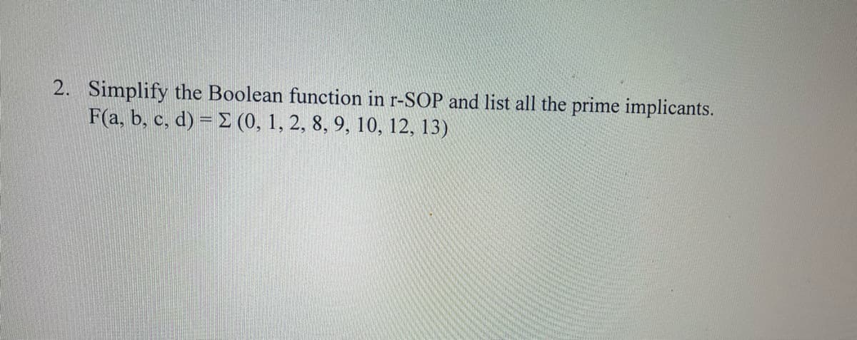 2. Simplify the Boolean function in r-SOP and list all the prime implicants.
F(a, b, c, d) = E (0, 1, 2, 8, 9, 10, 12, 13)
