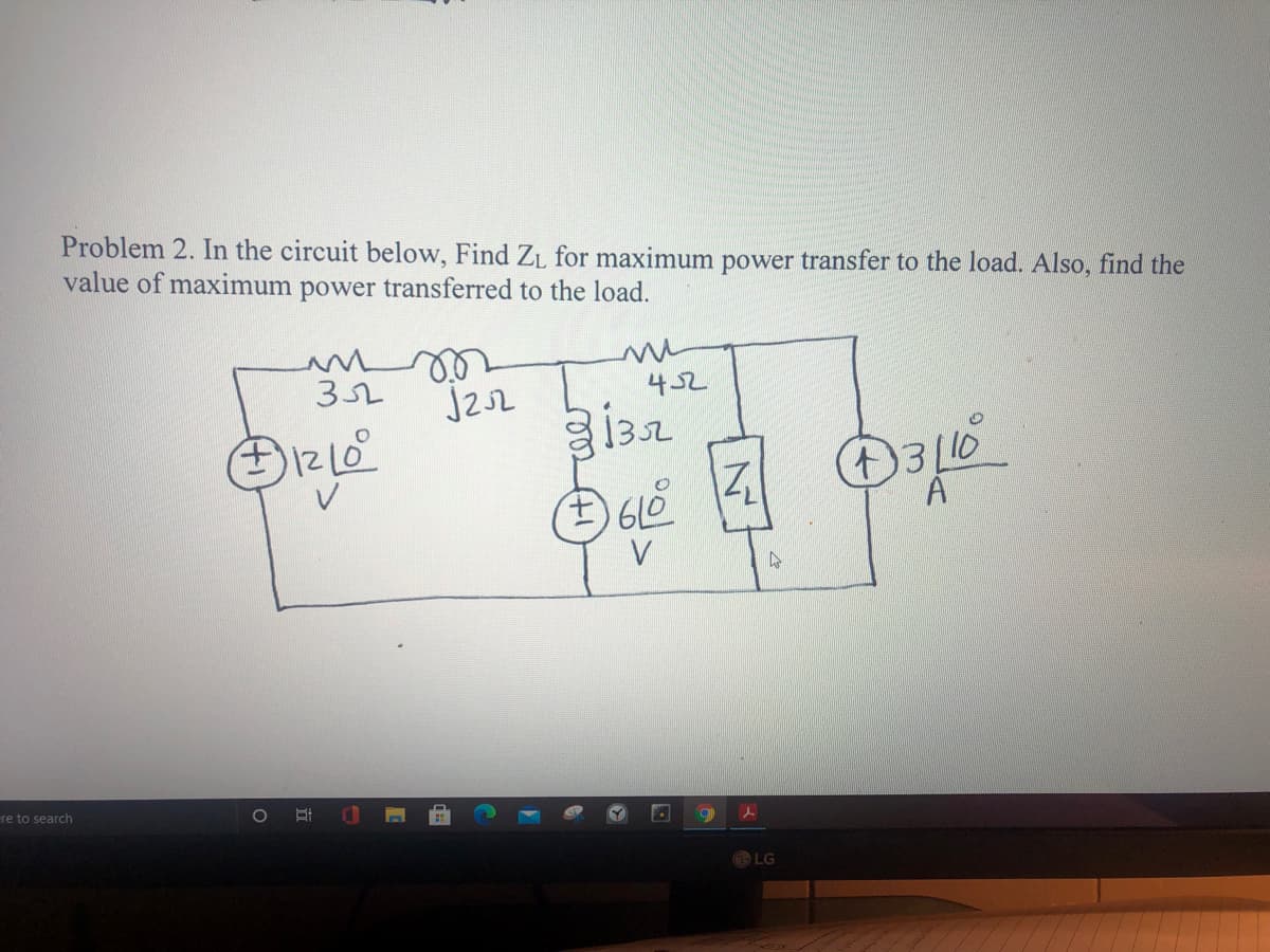 Problem 2. In the circuit below, Find ZL for maximum power transfer to the load. Also, find the
value of maximum power transferred to the load.
L 452
03L
A
V
re to search
LG
